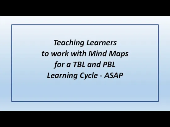 Teaching Learners to work with Mind Maps for a TBL and PBL Learning Cycle - ASAP