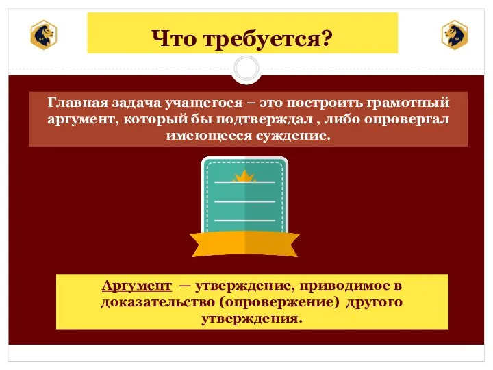 Что требуется? Главная задача учащегося – это построить грамотный аргумент, который бы