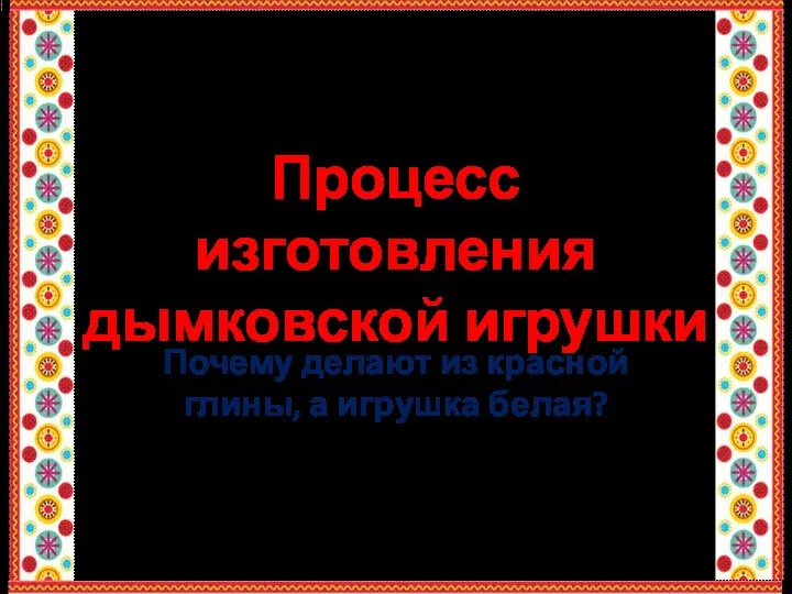 Процесс изготовления дымковской игрушки Почему делают из красной глины, а игрушка белая?