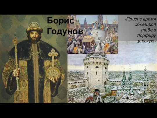 Борис Годунов «Приспе время облещися тебе в порфиру царскую»