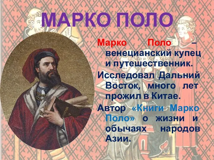 МАРКО ПОЛО Марко Поло – венецианский купец и путешественник. Исследовал Дальний Восток,