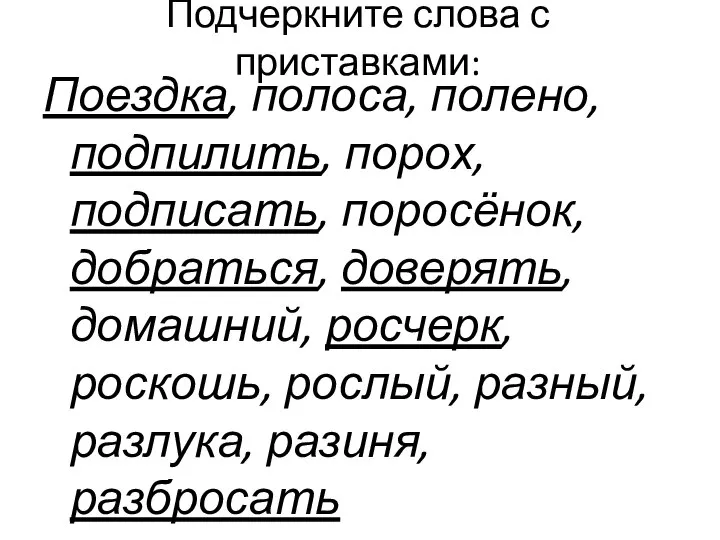 Подчеркните слова с приставками: Поездка, полоса, полено, подпилить, порох, подписать, поросёнок, добраться,