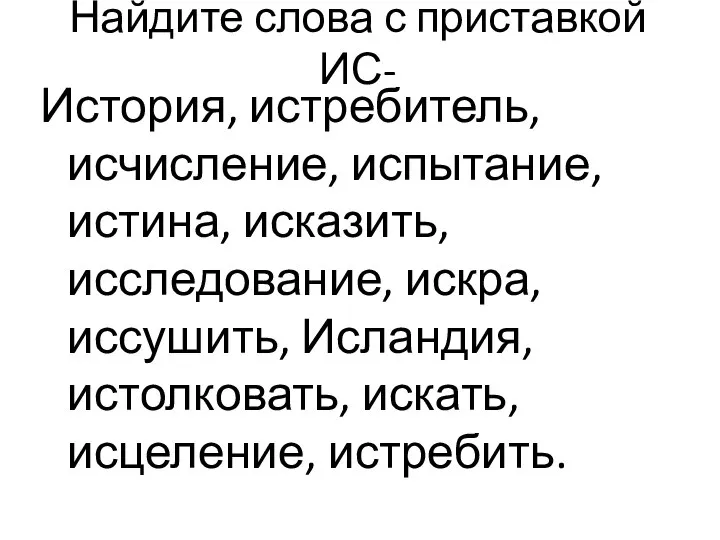 Найдите слова с приставкой ИС- История, истребитель, исчисление, испытание, истина, исказить, исследование,