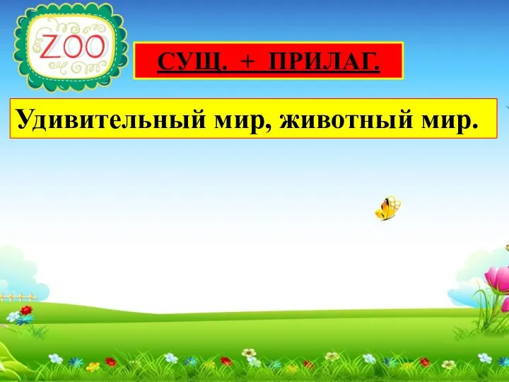 СУЩ. + ПРИЛАГ. Удивительный мир, животный мир.