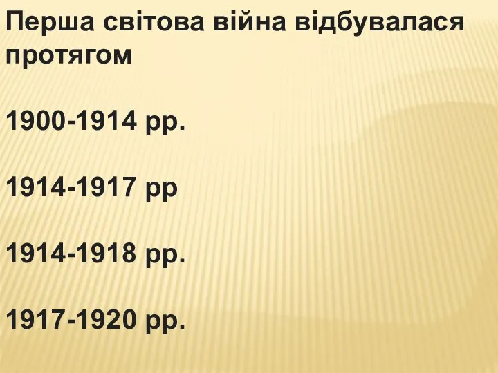 Перша світова війна відбувалася протягом 1900-1914 рр. 1914-1917 рр 1914-1918 рр. 1917-1920 рр.