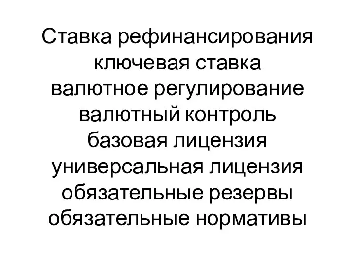 Ставка рефинансирования ключевая ставка валютное регулирование валютный контроль базовая лицензия универсальная лицензия обязательные резервы обязательные нормативы