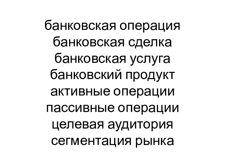 банковская операция банковская сделка банковская услуга банковский продукт активные операции пассивные операции целевая аудитория сегментация рынка