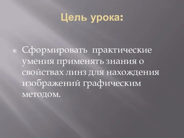 Цель урока: Сформировать практические умения применять знания о свойствах линз для нахождения изображений графическим методом.