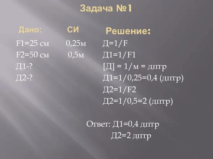 Задача №1 Решение: F1=25 см 0,25м Д=1/F F2=50 см 0,5м Д1=1/F1 Д1-?