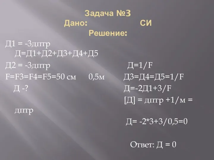 Задача №3 Дано: СИ Решение: Д1 = -3дптр Д=Д1+Д2+Д3+Д4+Д5 Д2 = -3дптр