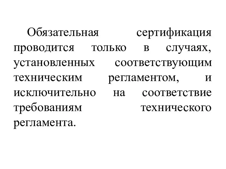 Обязательная сертификация проводится только в случаях, установленных соответствующим техническим регламентом, и исключительно