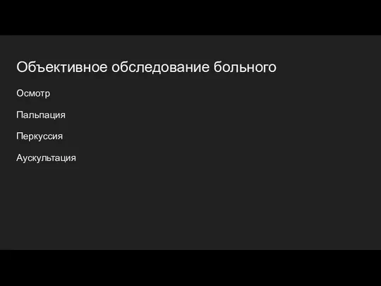 Объективное обследование больного Осмотр Пальпация Перкуссия Аускультация