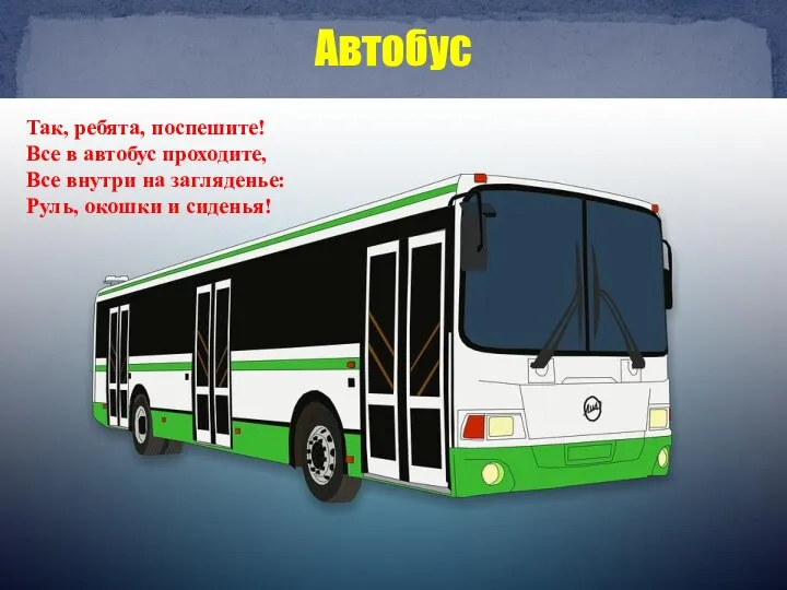 Автобус Так, ребята, поспешите! Все в автобус проходите, Все внутри на загляденье: Руль, окошки и сиденья!