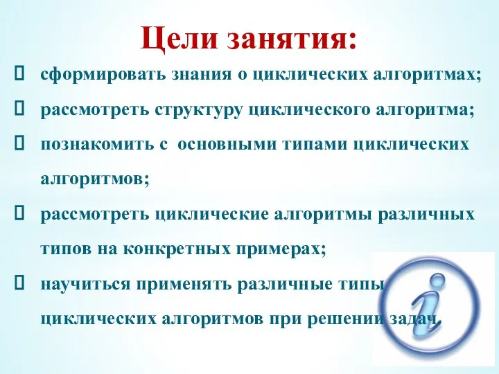 Цели занятия: сформировать знания о циклических алгоритмах; рассмотреть структуру циклического алгоритма; познакомить