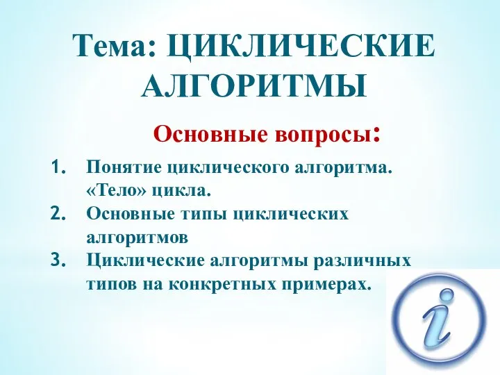 Тема: ЦИКЛИЧЕСКИЕ АЛГОРИТМЫ Понятие циклического алгоритма. «Тело» цикла. Основные типы циклических алгоритмов