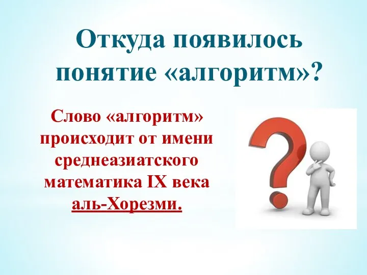 Откуда появилось понятие «алгоритм»? Слово «алгоритм» происходит от имени среднеазиатского математика IX века аль-Хорезми.