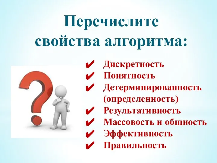 Перечислите свойства алгоритма: Дискретность Понятность Детерминированность (определенность) Результативность Массовость и общность Эффективность Правильность