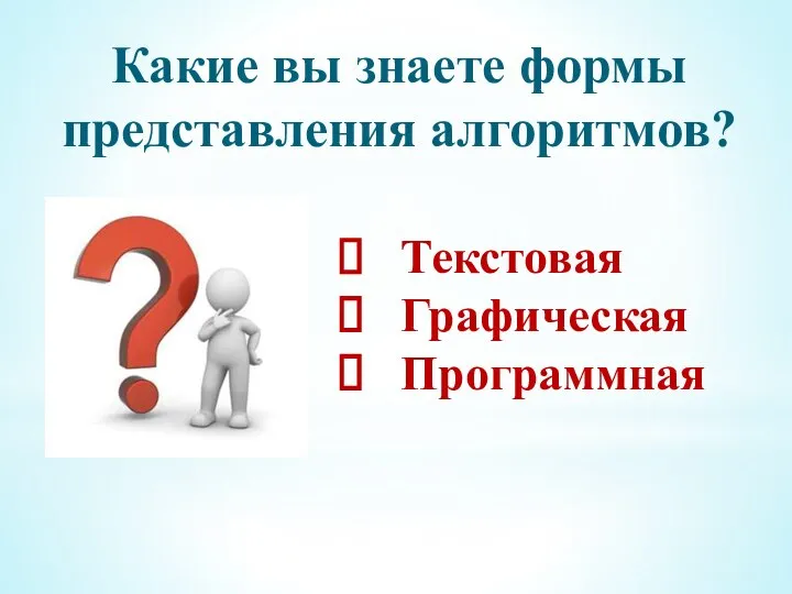 Какие вы знаете формы представления алгоритмов? Текстовая Графическая Программная