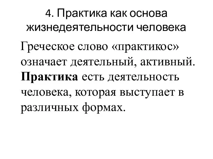 4. Практика как основа жизнедеятельности человека Греческое слово «практикос» означает деятельный, активный.