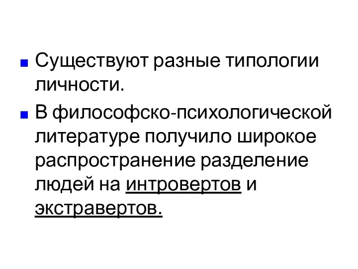 Существуют разные типологии личности. В философско-психологической литературе получило широкое распространение разделение людей на интровертов и экстравертов.