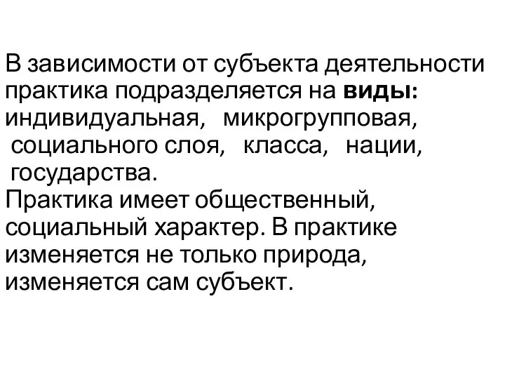 В зависимости от субъекта деятельности практика подразделяется на виды: индивидуальная, микрогрупповая, социального