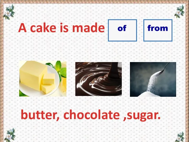 A cake is made butter, chocolate ,sugar.
