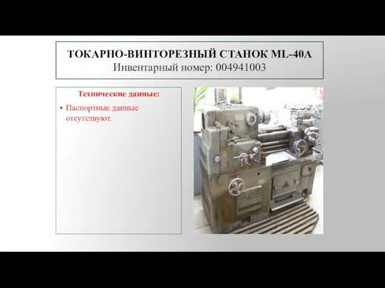 ТОКАРНО-ВИНТОРЕЗНЫЙ СТАНОК ML-40A Инвентарный номер: 004941003 Технические данные: Паспортные данные отсутствуют.