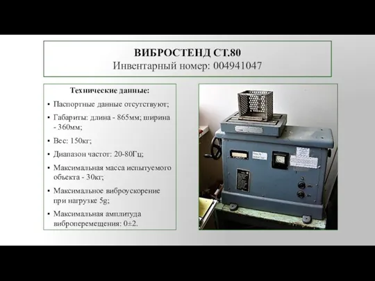 ВИБРОСТЕНД СТ.80 Инвентарный номер: 004941047 Технические данные: Паспортные данные отсутствуют; Габариты: длина