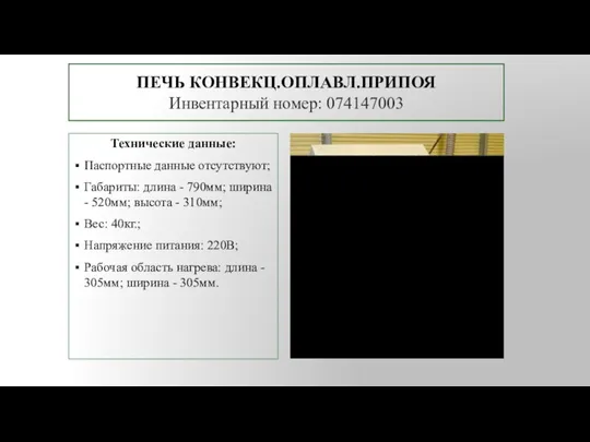 ПЕЧЬ КОНВЕКЦ.ОПЛАВЛ.ПРИПОЯ Инвентарный номер: 074147003 Технические данные: Паспортные данные отсутствуют; Габариты: длина