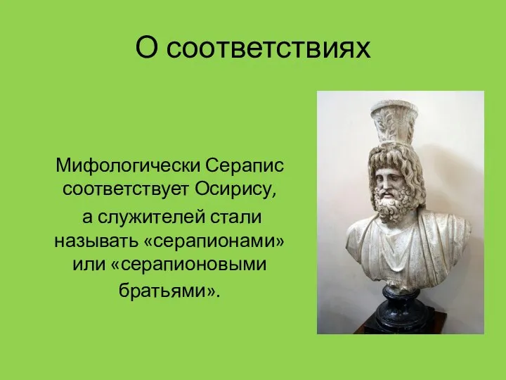 О соответствиях Мифологически Серапис соответствует Осирису, а служителей стали называть «серапионами» или «серапионовыми братьями».