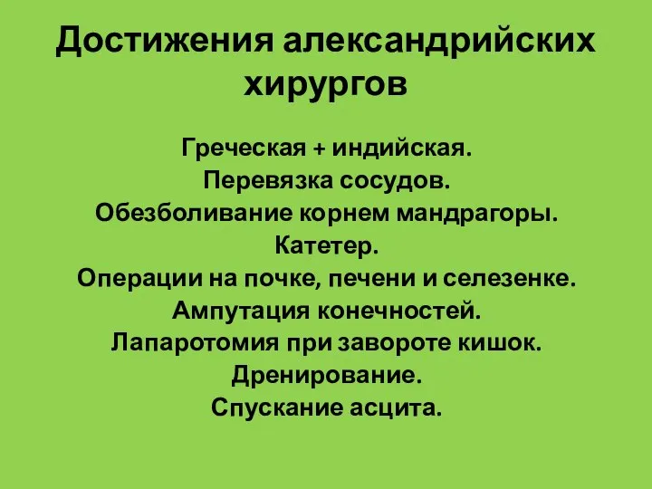 Достижения александрийских хирургов Греческая + индийская. Перевязка сосудов. Обезболивание корнем мандрагоры. Катетер.