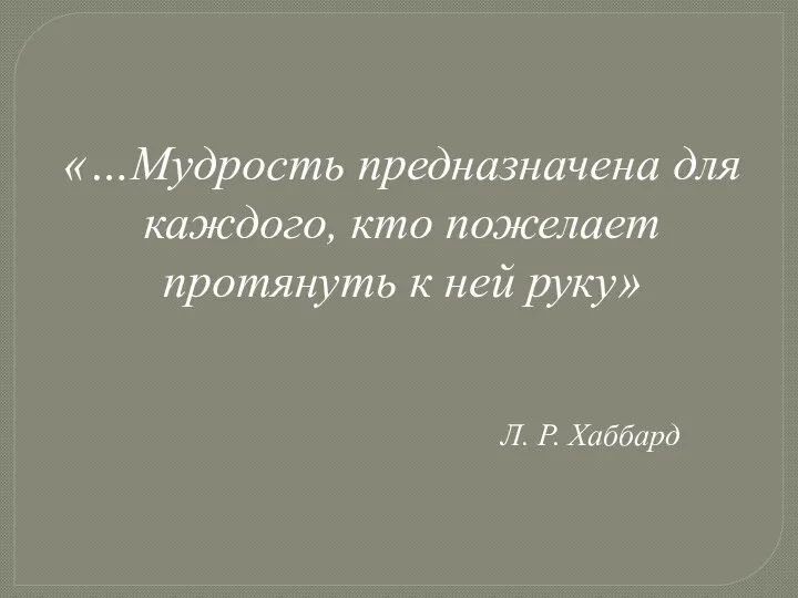 «…Мудрость предназначена для каждого, кто пожелает протянуть к ней руку» Л. Р. Хаббард