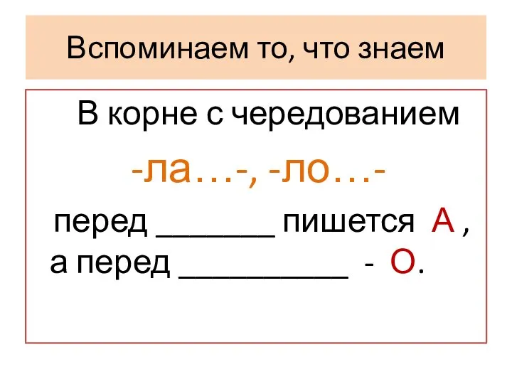 Вспоминаем то, что знаем В корне с чередованием -ла…-, -ло…- перед _______