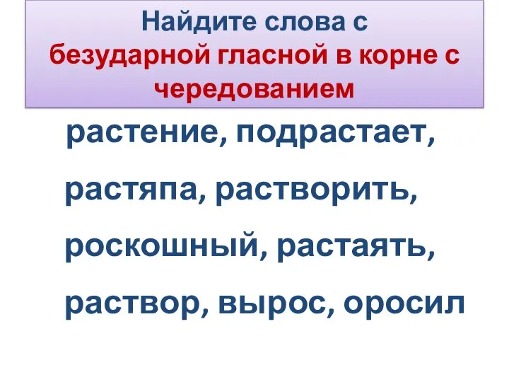 Найдите слова с безударной гласной в корне с чередованием растение, подрастает, растяпа,