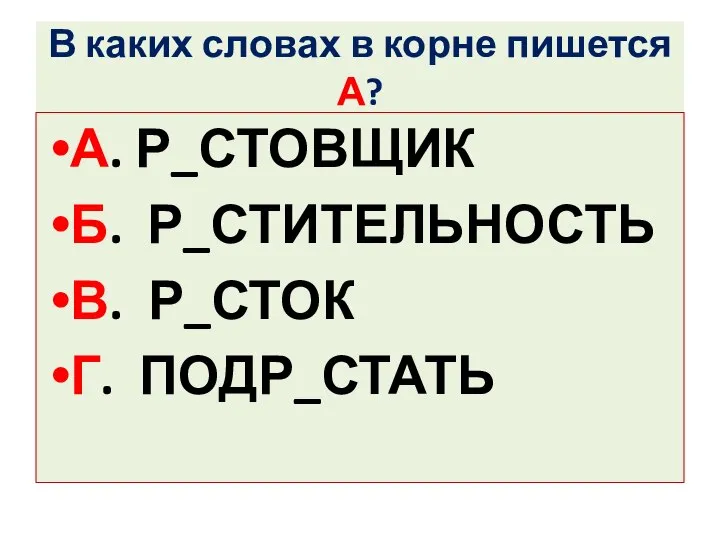 В каких словах в корне пишется А? А. Р_СТОВЩИК Б. Р_СТИТЕЛЬНОСТЬ В. Р_СТОК Г. ПОДР_СТАТЬ