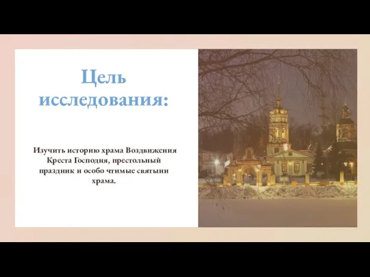 Цель исследования: Изучить историю храма Воздвижения Креста Господня, престольный праздник и особо чтимые святыни храма.