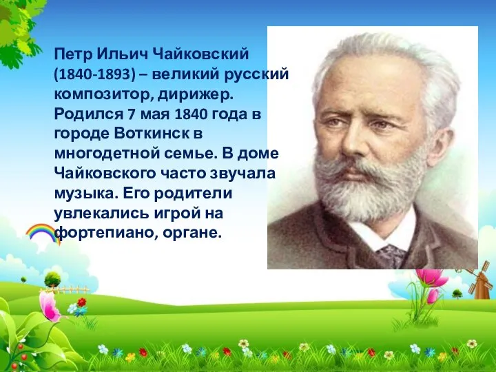 Петр Ильич Чайковский (1840-1893) – великий русский композитор, дирижер. Родился 7 мая