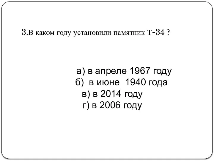 3.В каком году установили памятник Т-34 ? а) в апреле 1967 году