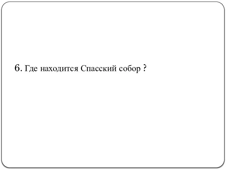 6. Где находится Спасский собор ?