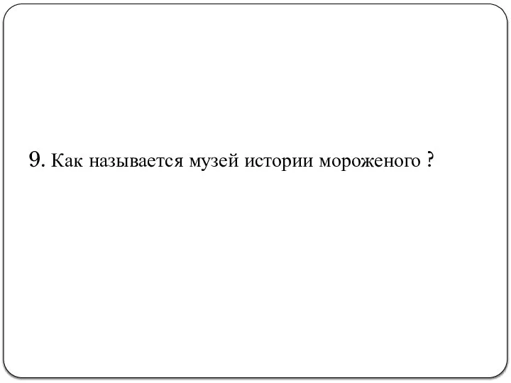 9. Как называется музей истории мороженого ?