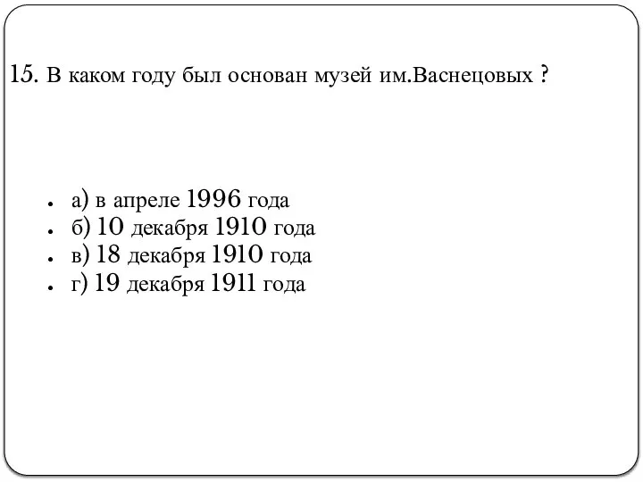 15. В каком году был основан музей им.Васнецовых ? а) в апреле