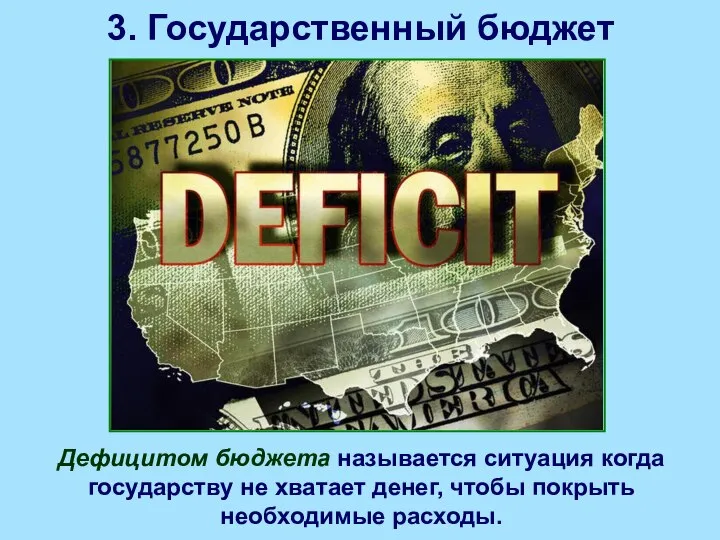 3. Государственный бюджет Дефицитом бюджета называется ситуация когда государству не хватает денег, чтобы покрыть необходимые расходы.