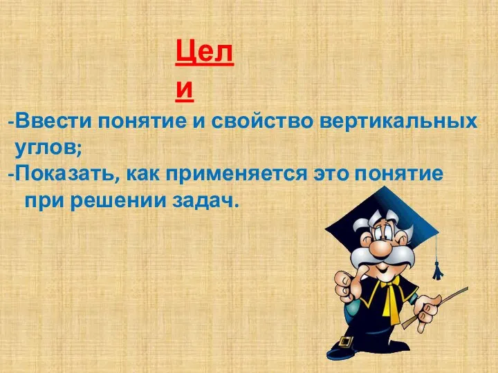 Цели Ввести понятие и свойство вертикальных углов; Показать, как применяется это понятие при решении задач.