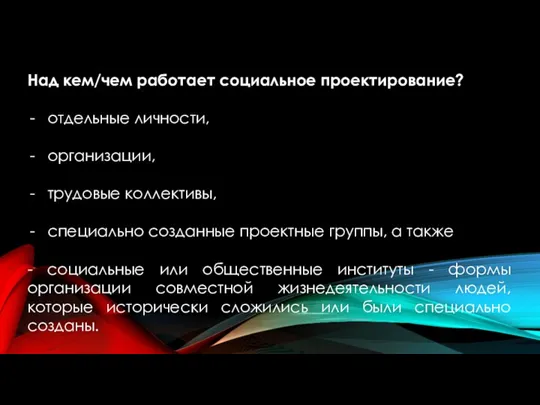 Над кем/чем работает социальное проектирование? отдельные личности, организации, трудовые коллективы, специально созданные