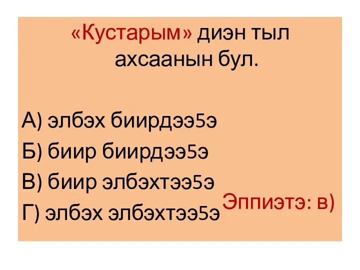 «Кустарым» диэн тыл ахсаанын бул. А) элбэх биирдээ5э Б) биир биирдээ5э В)