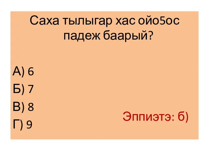 Саха тылыгар хас ойо5ос падеж баарый? А) 6 Б) 7 В) 8 Г) 9 Эппиэтэ: б)