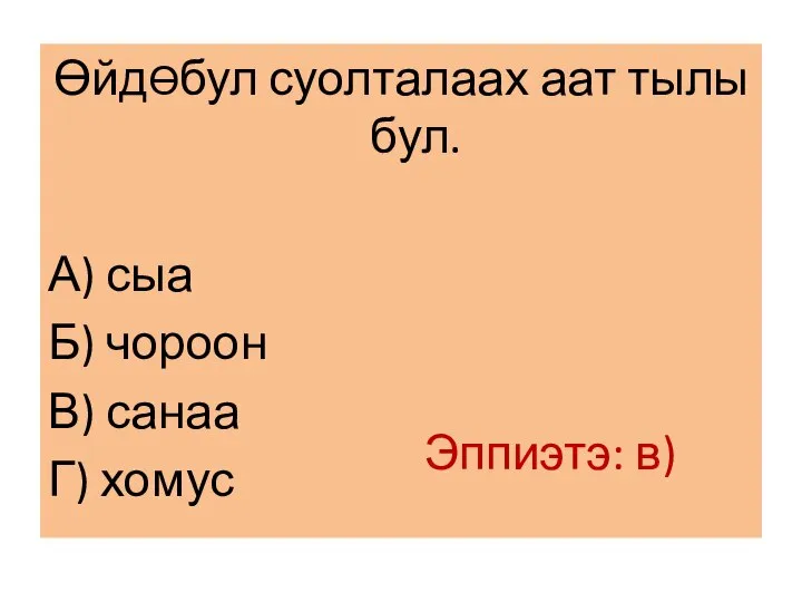 ƟйдƟбул суолталаах аат тылы бул. А) сыа Б) чороон В) санаа Г) хомус Эппиэтэ: в)