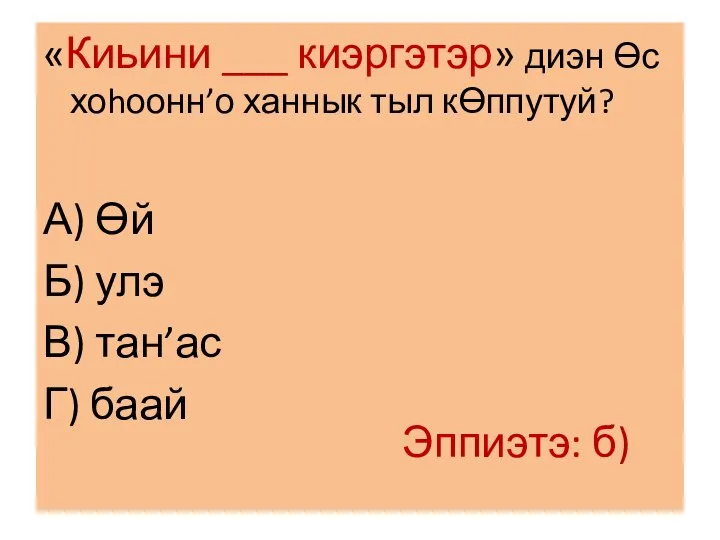 «Киьини ___ киэргэтэр» диэн Ɵс хоhоонн’о ханнык тыл кƟппутуй? А) Ɵй Б)