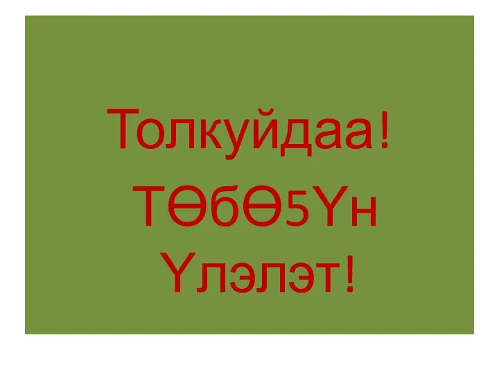 Толкуйдаа! ТƟбƟ5Υн Υлэлэт!