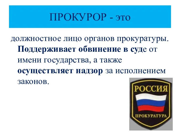 ПРОКУРОР - это должностное лицо органов прокуратуры. Поддерживает обвинение в суде от